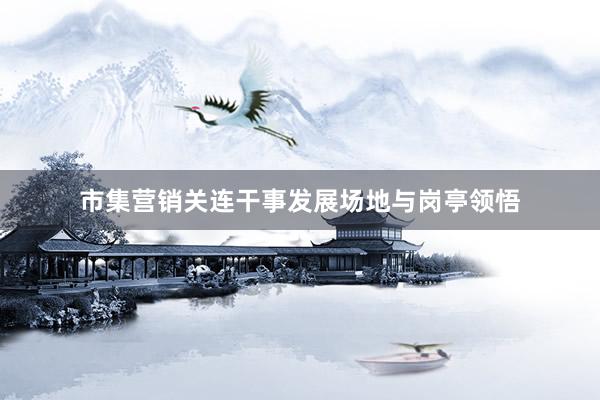市集营销关连干事发展场地与岗亭领悟